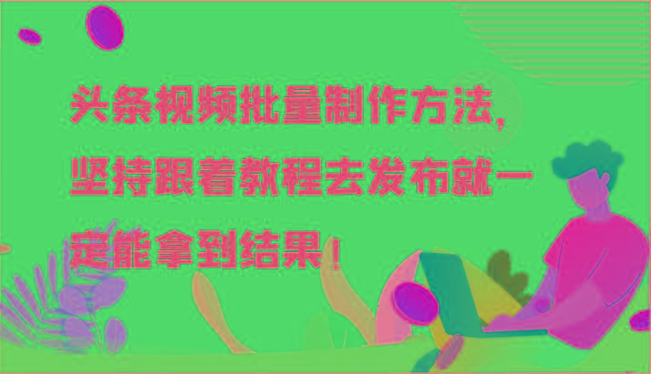 头条视频批量制作方法，坚持跟着教程去发布就一定能拿到结果！-test