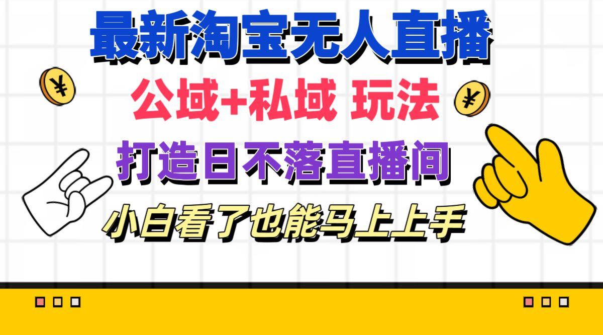 最新淘宝无人直播 公域+私域玩法打造真正的日不落直播间 小白看了也能…-test