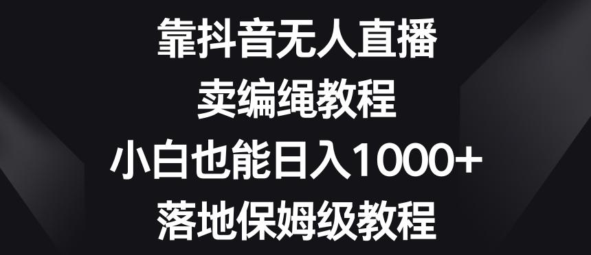 靠抖音无人直播，卖编绳教程，小白也能日入1000+，落地保姆级教程【揭秘】-test