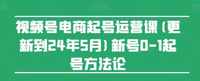 视频号电商起号运营课(更新24年7月)新号0-1起号方法论-test