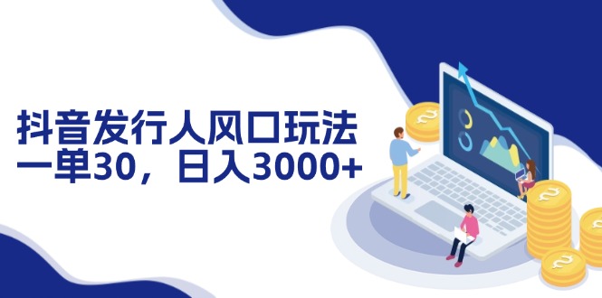 抖音发行人风口玩法，一单30，日入3000+-test