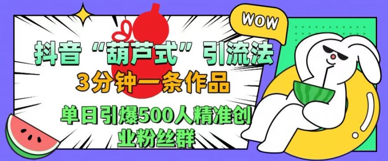抖音葫芦式引流法，三分钟一条作品，单日引爆抖音500人精准创业粉丝群【揭秘】-test