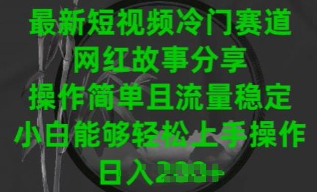 最新短视频冷门赛道，网红故事分享，操作简单且流量稳定，小白能够轻松上手操作【揭秘】-test