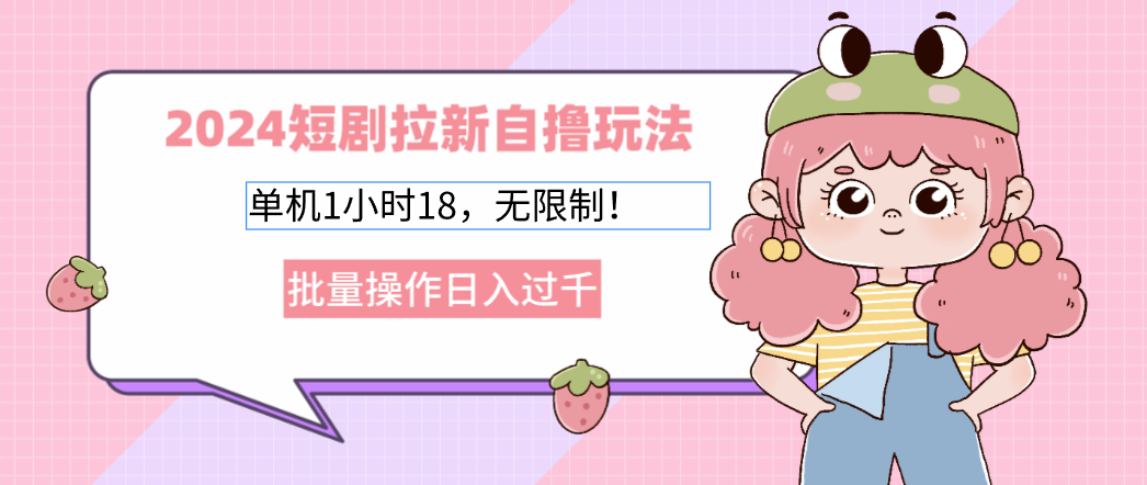 2024短剧拉新自撸玩法。单机1小时18，无限制，批量操作日入过千-test