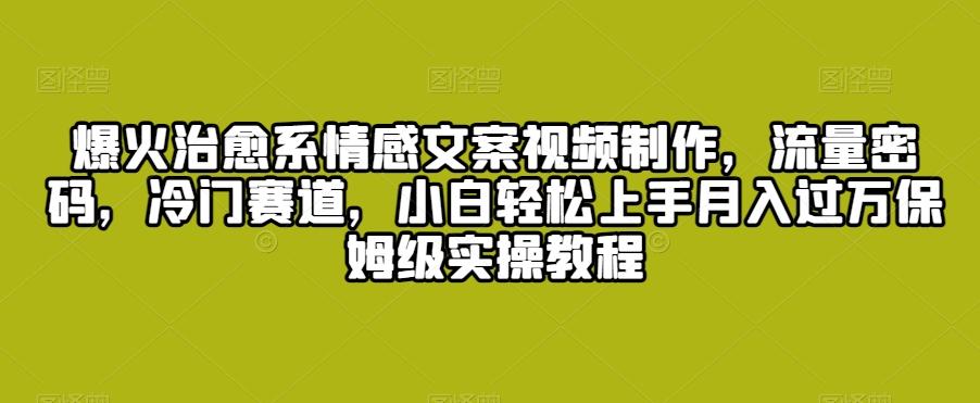 爆火治愈系情感文案视频制作，流量密码，冷门赛道，小白轻松上手月入过万保姆级实操教程【揭秘】-test