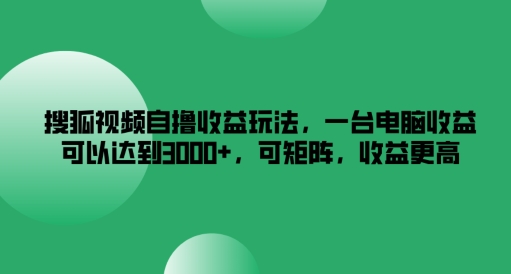 搜狐视频自撸收益玩法，一台电脑收益可以达到3k+，可矩阵，收益更高【揭秘】-test