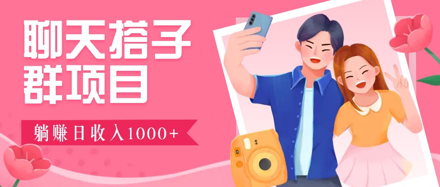 聊天搭子群项目：9.9元一单，全自动日入1000+，免费对接后台！-test