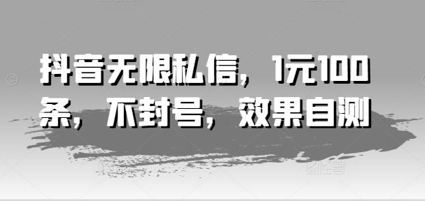 抖音无限私信，1元100条，不封号，效果自测-test