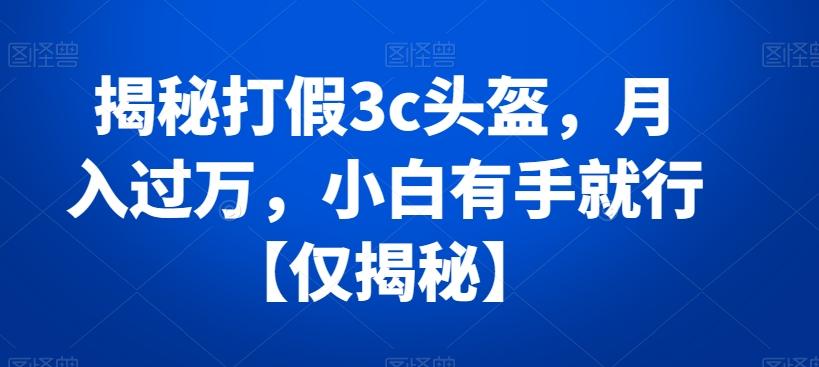 揭秘打假3c头盔，月入过万，小白有手就行【仅揭秘】-test