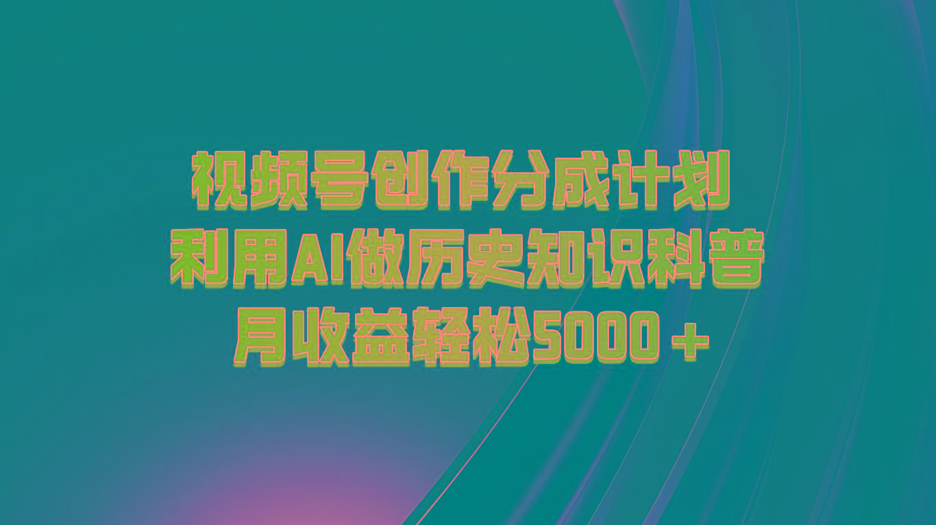 视频号创作分成计划 利用AI做历史知识科普 月收益轻松5000+-test