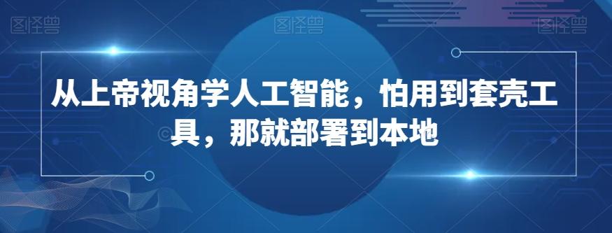 从上帝视角学人工智能，怕用到套壳工具，那就部署到本地-test