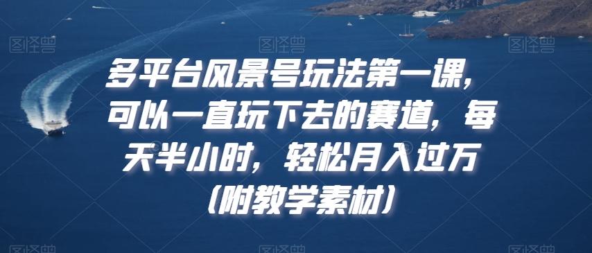 多平台风景号玩法第一课，可以一直玩下去的赛道，每天半小时，轻松月入过万（附教学素材）【揭秘】-test