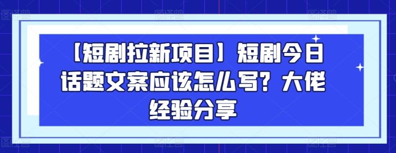 【短剧拉新项目】短剧今日话题文案应该怎么写？大佬经验分享-test