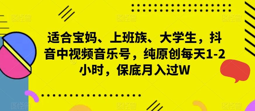 适合宝妈、上班族、大学生，抖音中视频音乐号，纯原创每天1-2小时，保底月入过W-test