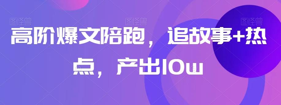 高阶爆文陪跑，追故事+热点，产出10w+-test