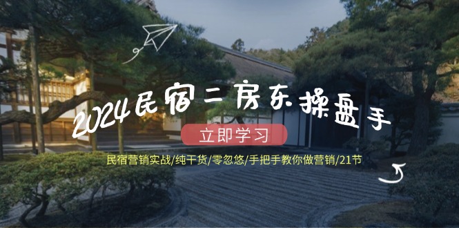 2024民宿二房东操盘手 民宿营销实战/纯干货/零忽悠/手把手教你做营销/21节-test