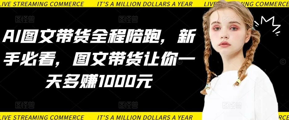 AI图文带货全程陪跑，新手必看，图文带货让你一天多赚1000元-test