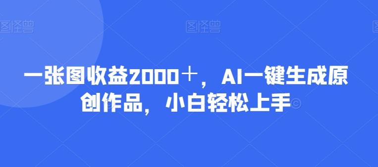 一张图收益2000＋，AI一键生成原创作品，小白轻松上手-test