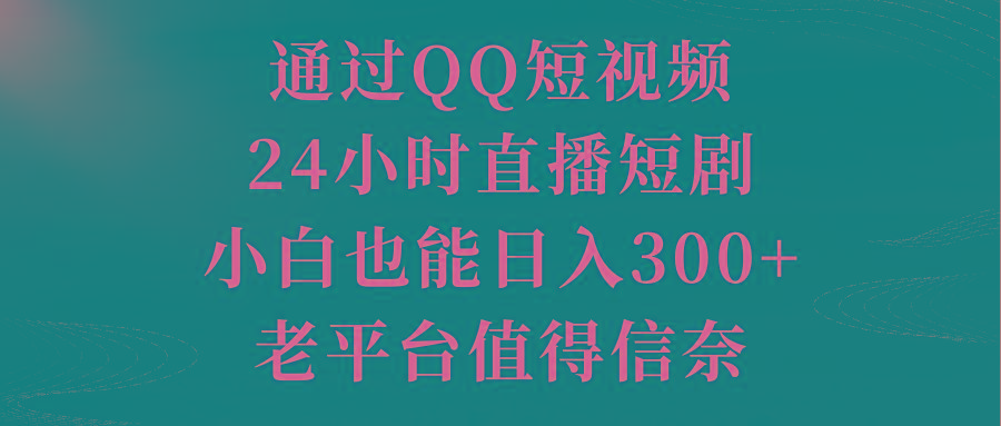 通过QQ短视频、24小时直播短剧，小白也能日入300+，老平台值得信奈-test