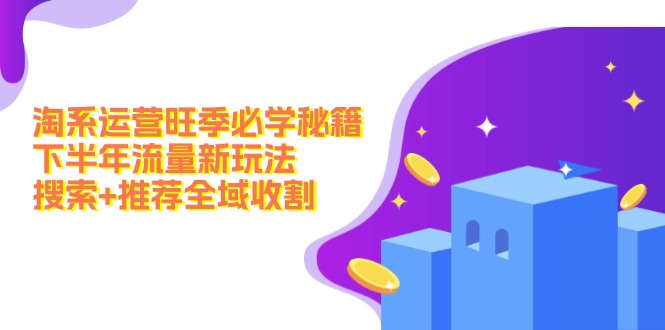 淘系运营旺季必学秘籍：下半年流量新玩法：搜索+推荐全域收割(无水印-test