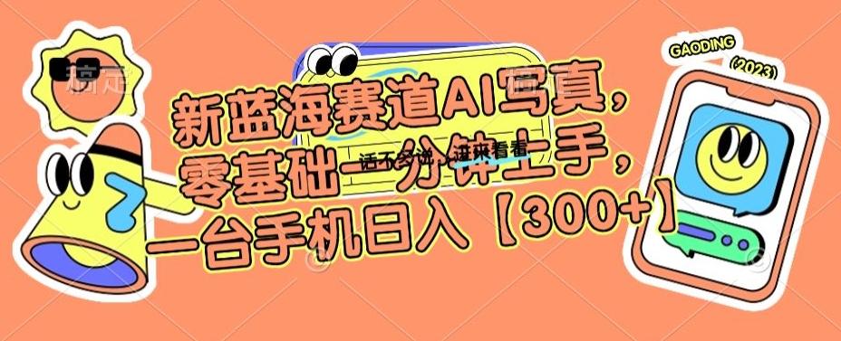 新蓝海赛道AI写真，零基础一分钟上手，一台手机日入300+【揭秘】-test