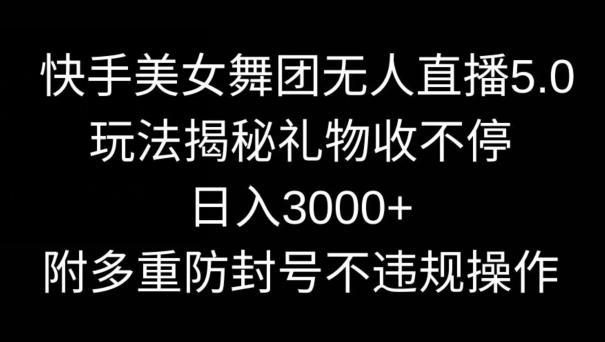 快手美女舞团无人直播5.0玩法，礼物收不停，日入3000+，内附多重防封号不违规操作【揭秘】-test
