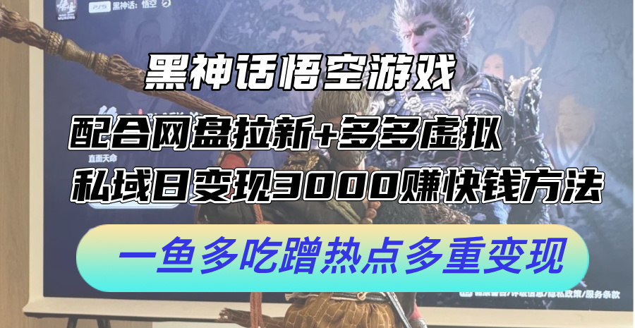 黑神话悟空游戏配合网盘拉新+多多虚拟+私域日变现3k+赚快钱方法，一鱼多吃蹭热点多重变现【揭秘】-test