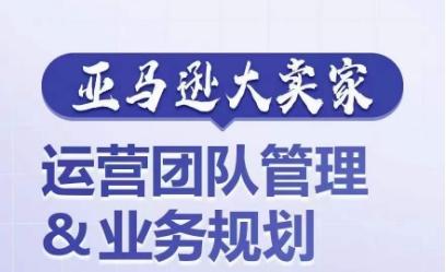 亚马逊大卖家-运营团队管理&业务规划，为你揭秘如何打造超强实力的运营团队-test