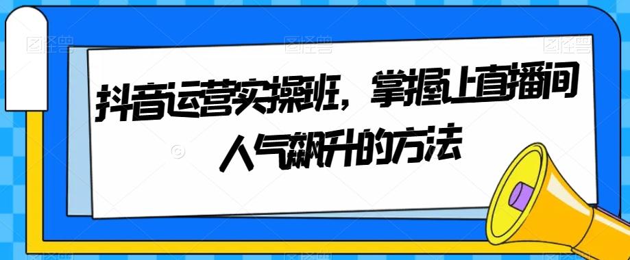 抖音运营实操班，掌握让直播间人气飙升的方法-test