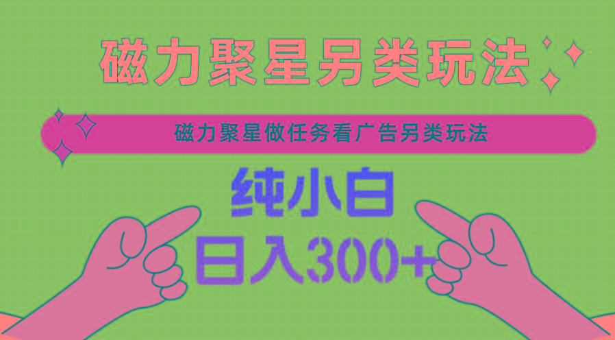 磁力聚星做任务看广告撸马扁，不靠流量另类玩法日入300+-test