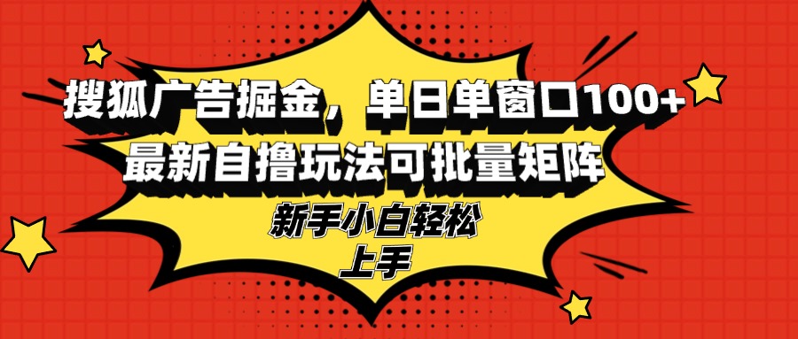 搜狐广告掘金，单日单窗口100+，最新自撸玩法可批量矩阵，适合新手小白-test