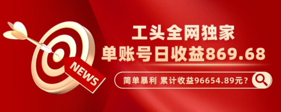 工头全网独家，这个玩法单账号日收益869.68，简单暴利，累计收益96654.89元？-test