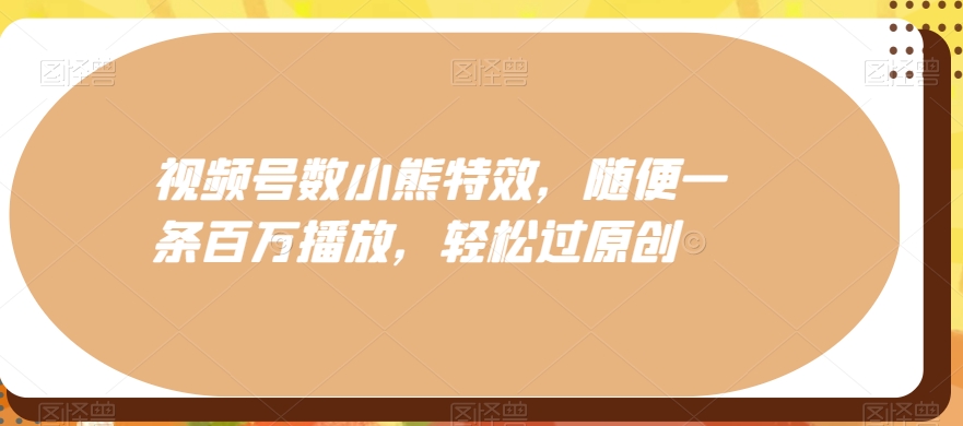 视频号数小熊特效，随便一条百万播放，轻松过原创-test