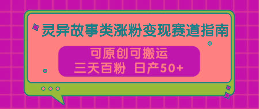 灵异故事类涨粉变现赛道指南，可原创可搬运，三天百粉 日产50+-test