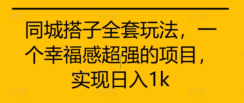 同城搭子全套玩法，一个幸福感超强的项目，实现日入1k【揭秘】-test