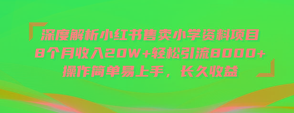 深度解析小红书售卖小学资料项目 8个月收入20W+轻松引流8000+操作简单…-test