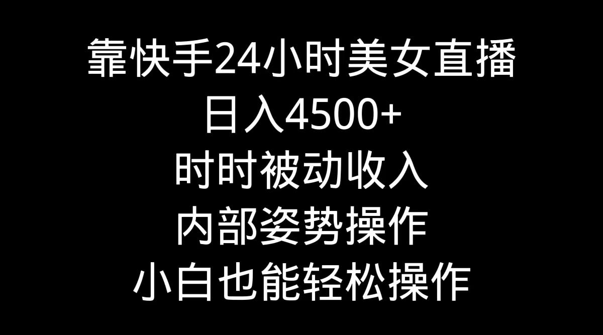 靠快手美女24小时直播，日入4500+，时时被动收入，内部姿势操作，小白也…-test