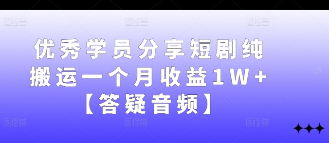优秀学员分享短剧纯搬运一个月收益1W+【答疑音频】-test