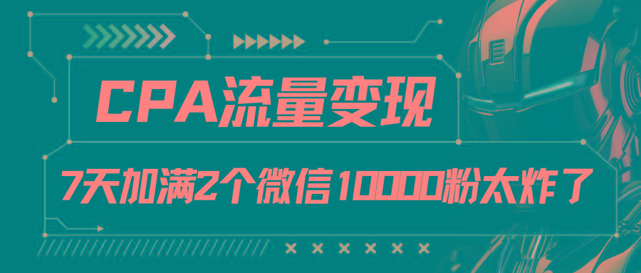 CPA流量变现，7天加满两个微信10000粉-test