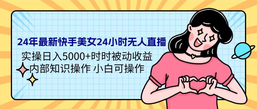 (9481期)24年最新快手美女24小时无人直播 实操日入5000+时时被动收益 内部知识操…-test