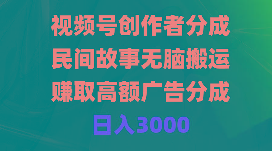 (9390期)视频号创作者分成，民间故事无脑搬运，赚取高额广告分成，日入3000-test