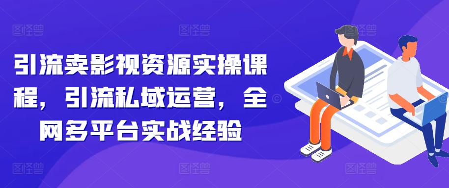 引流卖影视资源实操课程，引流私域运营，全网多平台实战经验-test