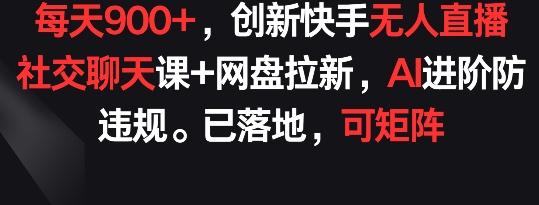 每天900+，创新快手无人直播社交聊天课+网盘拉新，AI进阶防违规 已落地 可矩阵【揭秘】-test
