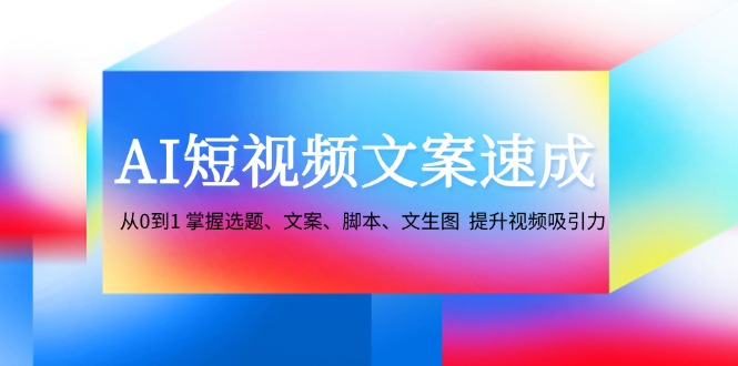 AI短视频文案速成：从0到1 掌握选题、文案、脚本、文生图 提升视频吸引力-test