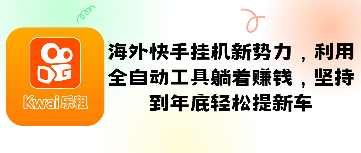 海外快手挂机新势力，利用全自动工具躺着赚钱，坚持到年底轻松提新车-test