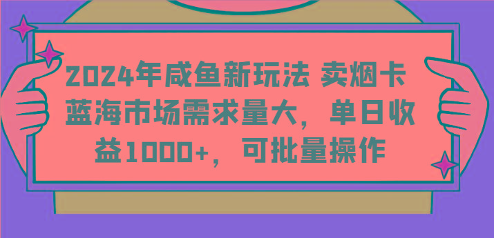 2024年咸鱼新玩法 卖烟卡 蓝海市场需求量大，单日收益1000+，可批量操作-test