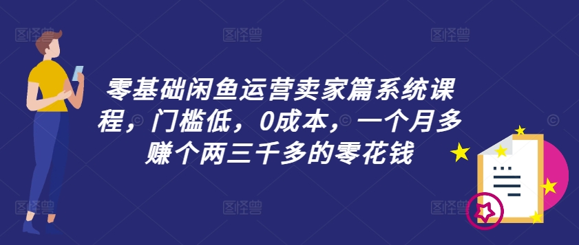 零基础闲鱼运营卖家篇系统课程，门槛低，0成本，一个月多赚个两三千多的零花钱-test