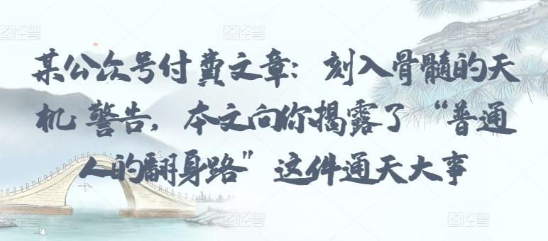 某公众号付费文章：刻入骨髓的天机: 警告，本文向你揭露了 “普通人的翻身路” 这件通天大事-test