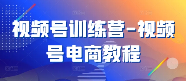 视频号训练营-视频号电商教程-test