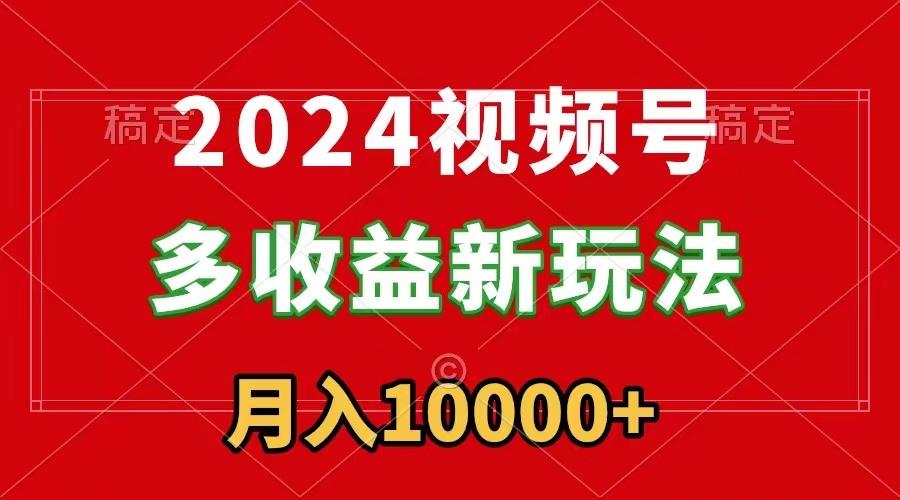 2024视频号多收益新玩法，每天5分钟，月入1w+，新手小白都能简单上手-test